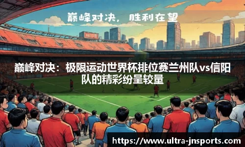 巅峰对决：极限运动世界杯排位赛兰州队vs信阳队的精彩纷呈较量