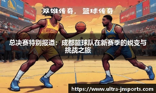 总决赛特别报道：成都篮球队在新赛季的蜕变与挑战之旅