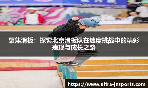 聚焦滑板：探索北京滑板队在速度挑战中的精彩表现与成长之路