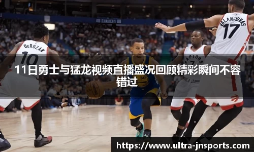 11日勇士与猛龙视频直播盛况回顾精彩瞬间不容错过